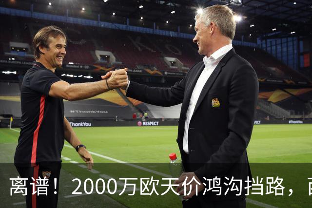 离谱！2000万欧天价鸿沟挡路，西甲豪门抢欧洲杯主力边卫能否翻盘？